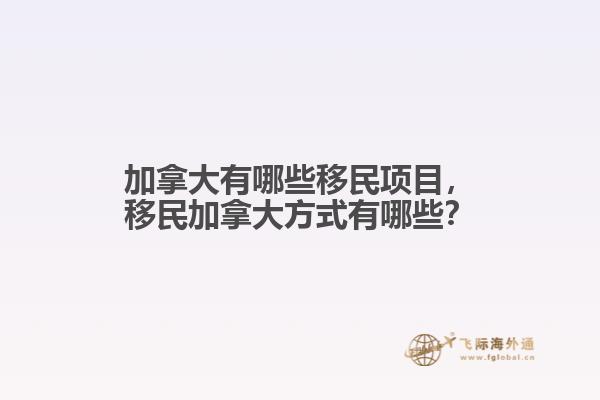 加拿大有哪些移民項目，移民加拿大方式有哪些？