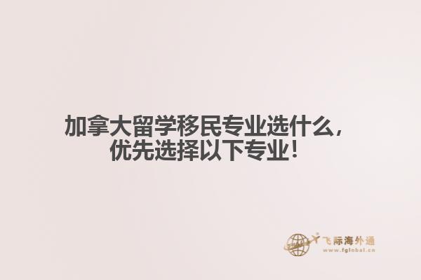 加拿大留學(xué)移民專業(yè)選什么，優(yōu)先選擇以下專業(yè)！