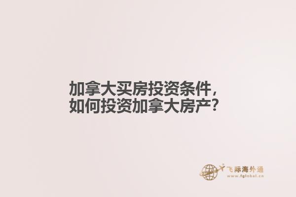 加拿大買房投資條件，如何投資加拿大房產(chǎn)？