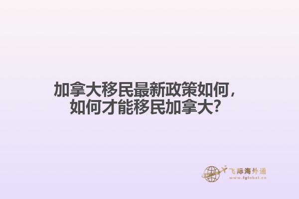 加拿大移民最新政策如何，如何才能移民加拿大？