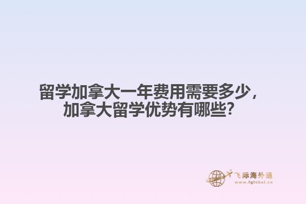留學(xué)加拿大一年費(fèi)用需要多少，加拿大留學(xué)優(yōu)勢(shì)有哪些？