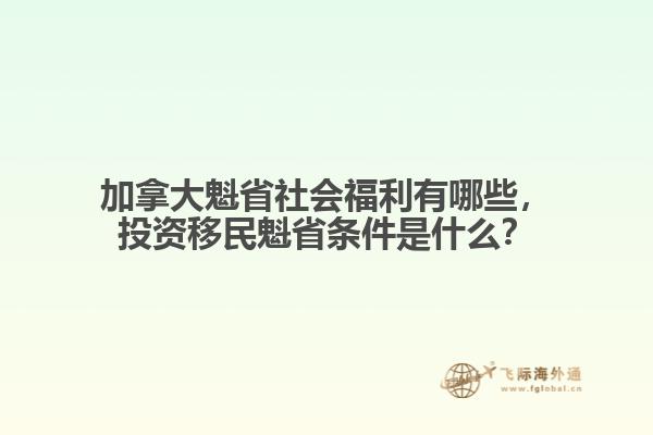 加拿大魁省社會(huì)福利有哪些，投資移民魁省條件是什么？