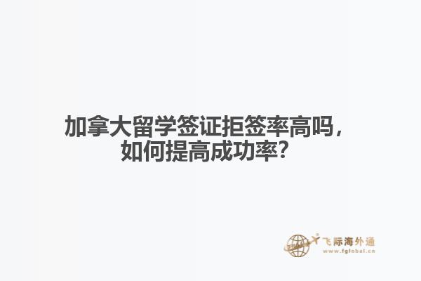 加拿大留學(xué)簽證拒簽率高嗎，如何提高成功率？