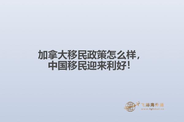 加拿大移民政策怎么樣，中國移民迎來利好！