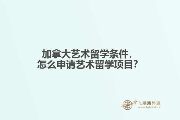 加拿大藝術(shù)留學(xué)條件，怎么申請(qǐng)藝術(shù)留學(xué)項(xiàng)目？