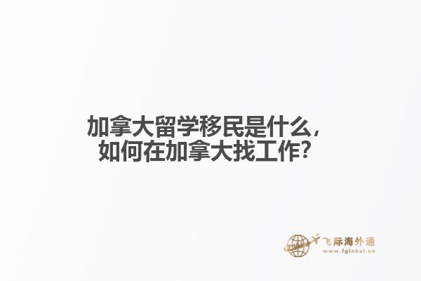加拿大留學(xué)移民是什么，如何在加拿大找工作？