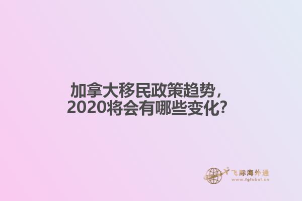 加拿大移民政策趨勢，2020將會有哪些變化？