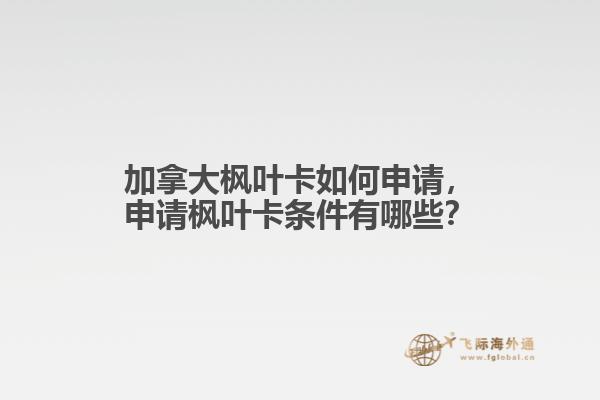 加拿大楓葉卡如何申請(qǐng)，申請(qǐng)楓葉卡條件有哪些？