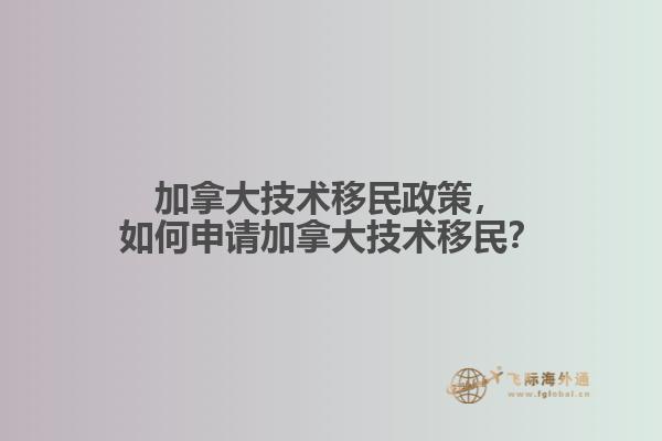 加拿大技術移民政策，如何申請加拿大技術移民？