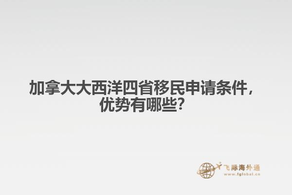 加拿大大西洋四省移民申請條件，優(yōu)勢有哪些？
