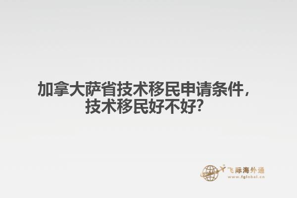 加拿大薩省技術(shù)移民申請(qǐng)條件，技術(shù)移民好不好？