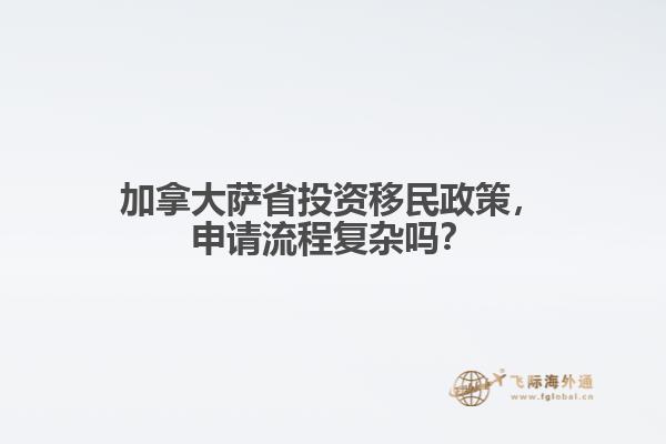 加拿大薩省投資移民政策，申請流程復(fù)雜嗎？