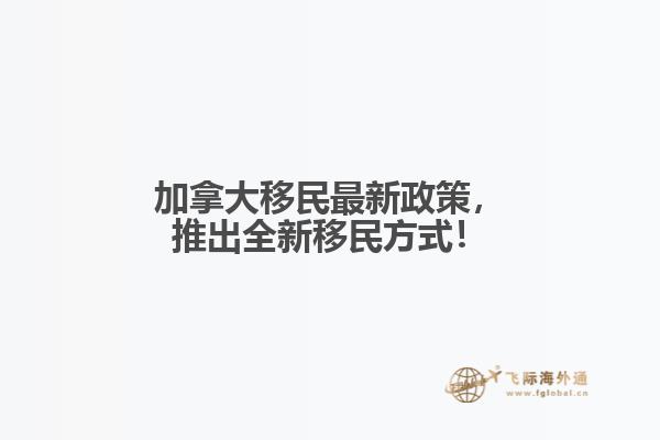 加拿大移民最新政策，推出全新移民方式！