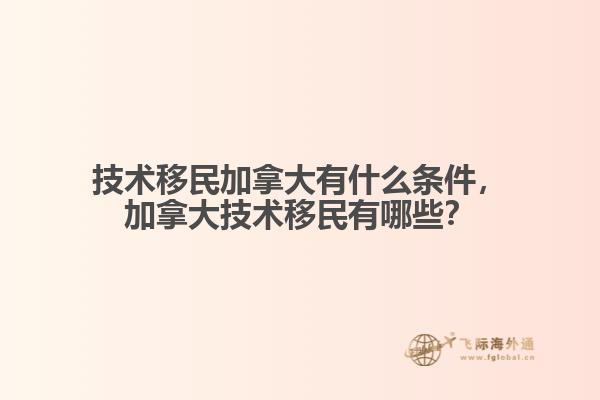 技術移民加拿大有什么條件，加拿大技術移民有哪些？