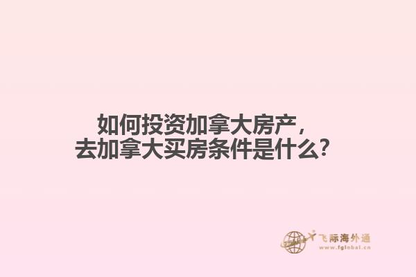 如何投資加拿大房產(chǎn)，去加拿大買房條件是什么？