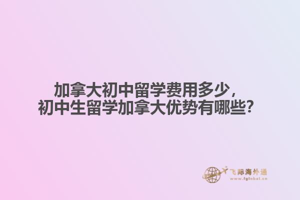 加拿大初中留學(xué)費(fèi)用多少，初中生留學(xué)加拿大優(yōu)勢(shì)有哪些？
