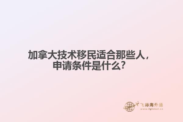 加拿大技術(shù)移民適合那些人，申請條件是什么？