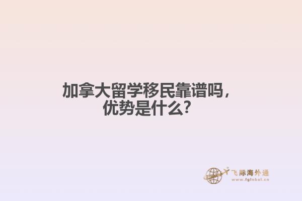 加拿大留學(xué)移民靠譜嗎，優(yōu)勢是什么？
