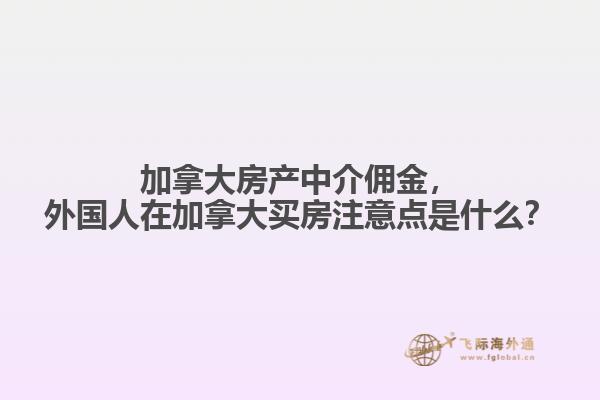 加拿大房產(chǎn)中介傭金，外國人在加拿大買房注意點是什么？