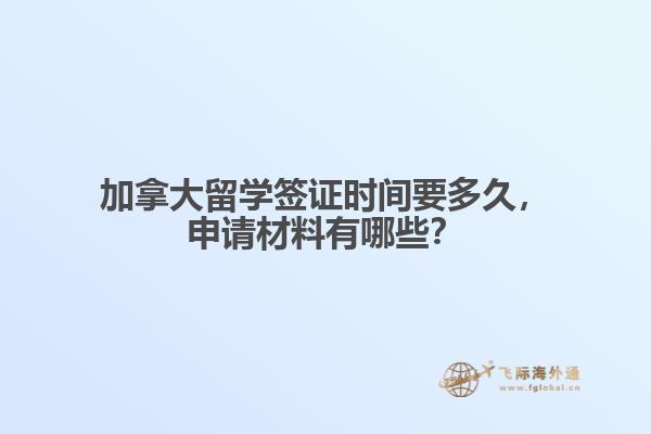 加拿大留學(xué)簽證時間要多久，申請材料有哪些？