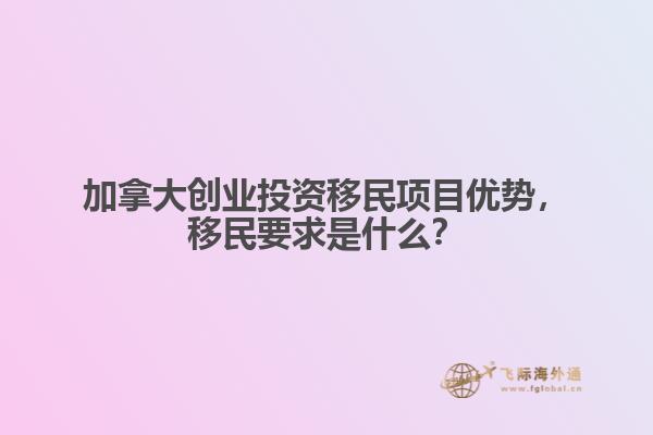 加拿大創(chuàng)業(yè)投資移民項目優(yōu)勢，移民要求是什么？