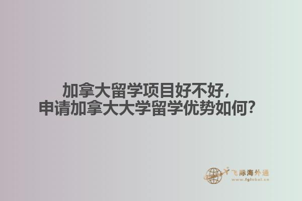 加拿大留學(xué)項目好不好，申請加拿大大學(xué)留學(xué)優(yōu)勢如何？