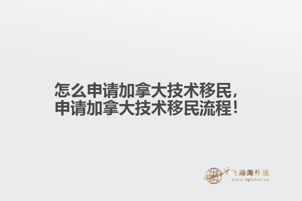 怎么申請加拿大技術(shù)移民，申請加拿大技術(shù)移民流程！