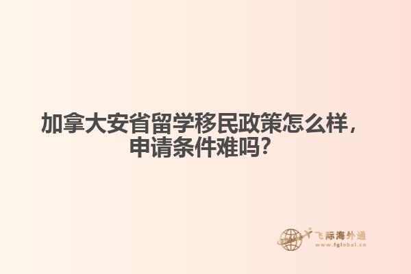 加拿大安省留學(xué)移民政策怎么樣，申請條件難嗎？