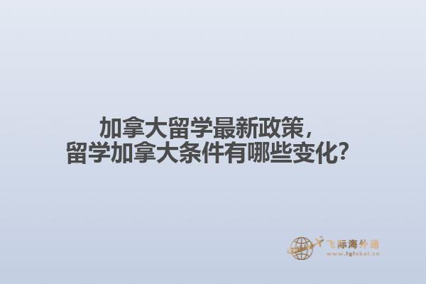 加拿大留學(xué)最新政策，留學(xué)加拿大條件有哪些變化？