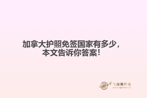 加拿大護照免簽國家有多少，本文告訴你答案！