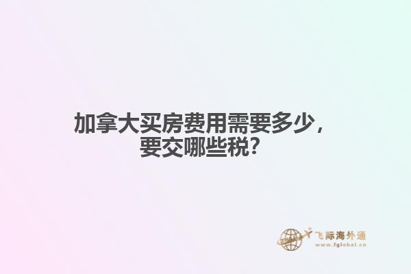 加拿大買房費用需要多少，要交哪些稅？