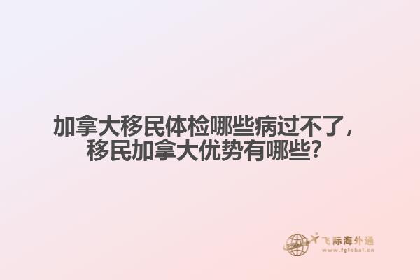 加拿大移民體檢哪些病過(guò)不了，移民加拿大優(yōu)勢(shì)有哪些？