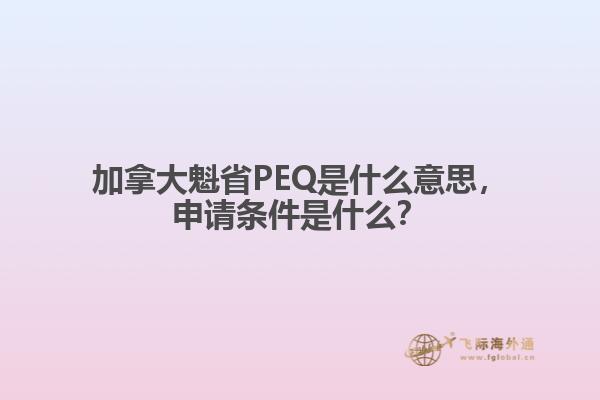 加拿大魁省PEQ是什么意思，申請條件是什么？