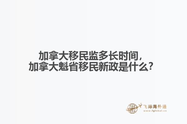 加拿大移民監(jiān)多長時間，加拿大魁省移民新政是什么？