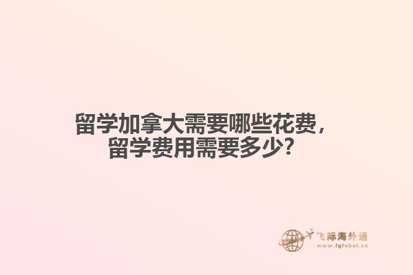 留學(xué)加拿大需要哪些花費(fèi)，留學(xué)費(fèi)用需要多少？