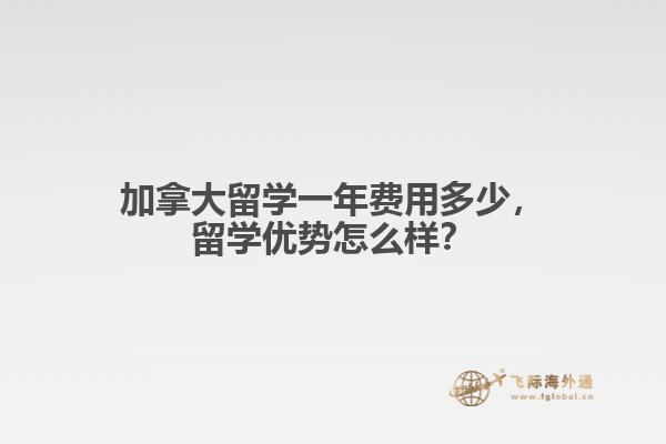 加拿大留學(xué)一年費用多少，留學(xué)優(yōu)勢怎么樣？
