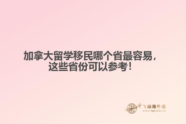 加拿大留學(xué)移民哪個(gè)省最容易，這些省份可以參考！