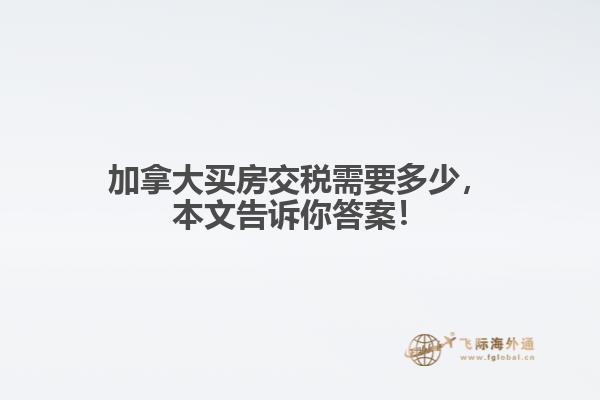 加拿大買房交稅需要多少，本文告訴你答案！