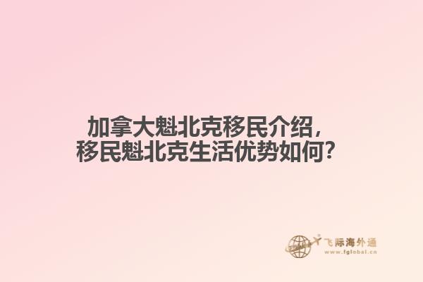 加拿大魁北克移民介紹，移民魁北克生活優(yōu)勢如何？