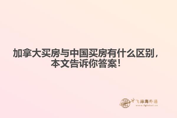 加拿大買房與中國買房有什么區(qū)別，本文告訴你答案！