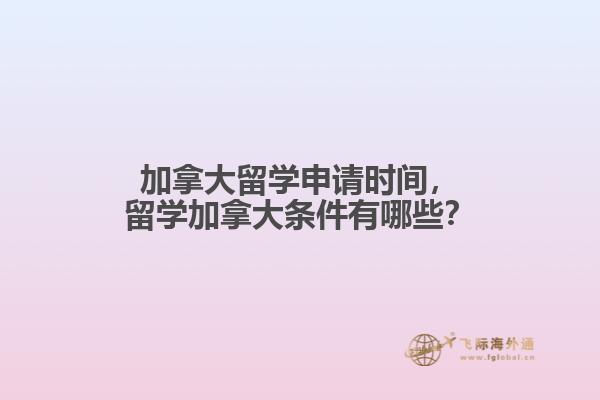 加拿大留學(xué)申請(qǐng)時(shí)間，留學(xué)加拿大條件有哪些？