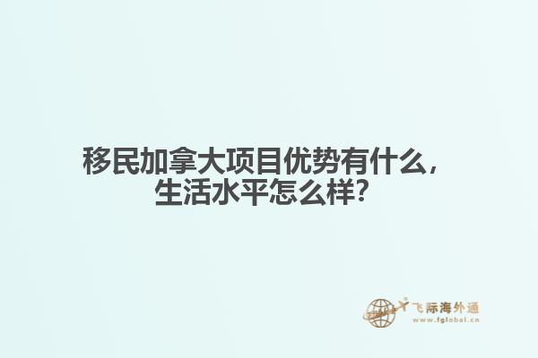 移民加拿大項(xiàng)目?jī)?yōu)勢(shì)有什么，生活水平怎么樣？