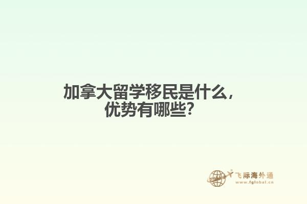 加拿大留學(xué)移民是什么，優(yōu)勢有哪些？