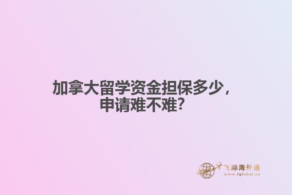 加拿大留學(xué)資金擔(dān)保多少，申請(qǐng)難不難？