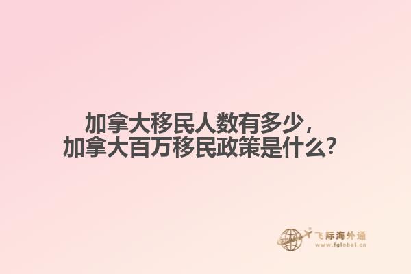 加拿大移民人數(shù)有多少，加拿大百萬移民政策是什么？