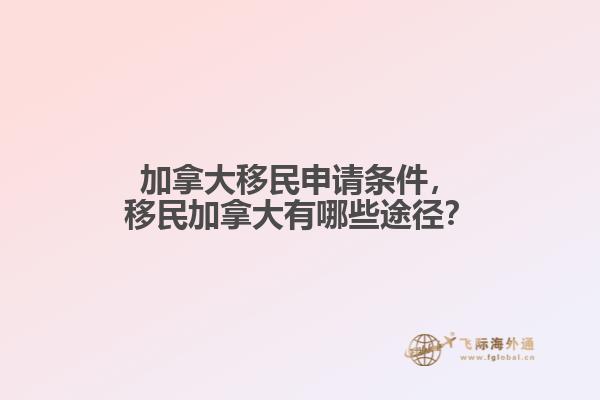 加拿大移民申請(qǐng)條件，移民加拿大有哪些途徑？