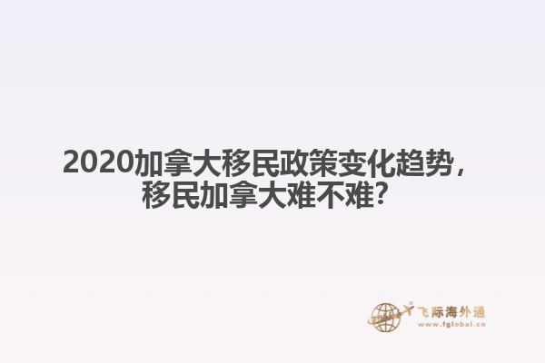 2020加拿大移民政策變化趨勢，移民加拿大難不難？