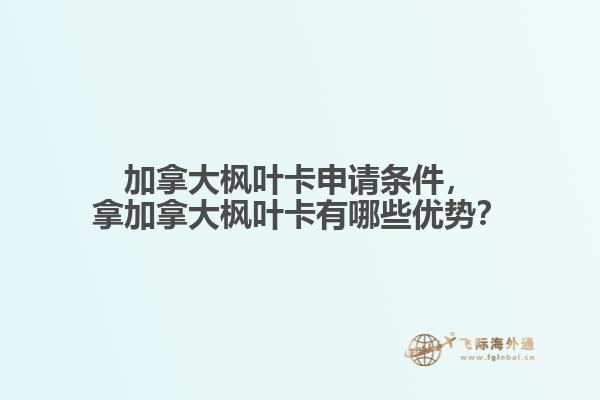加拿大楓葉卡申請(qǐng)條件，拿加拿大楓葉卡有哪些優(yōu)勢(shì)？