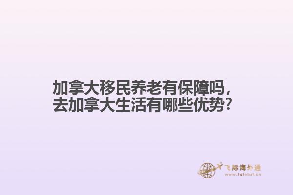 加拿大移民養(yǎng)老有保障嗎，去加拿大生活有哪些優(yōu)勢？
