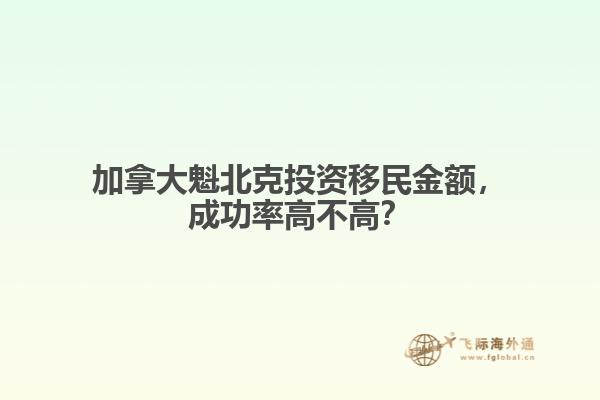 加拿大魁北克投資移民金額，成功率高不高？
